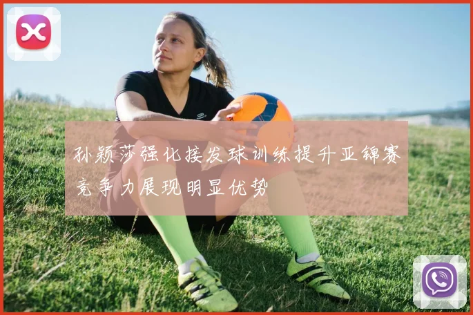 孙颖莎强化接发球训练提升亚锦赛竞争力展现明显优势