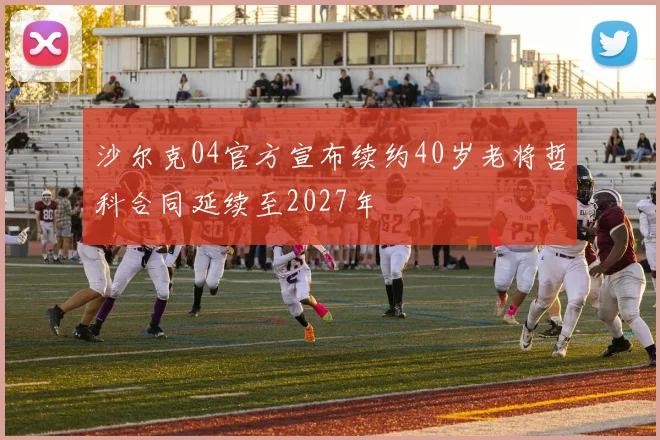 沙尔克04官方宣布续约40岁老将哲科合同延续至2027年