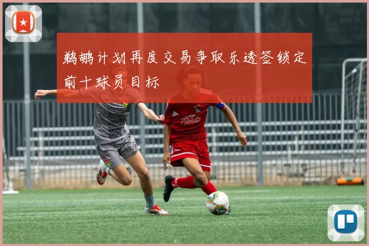 鹈鹕计划再度交易争取乐透签锁定前十球员目标