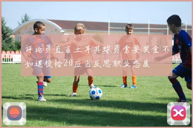 评论员直言土耳其球员索要奖金不如退役恰20应当反思职业态度