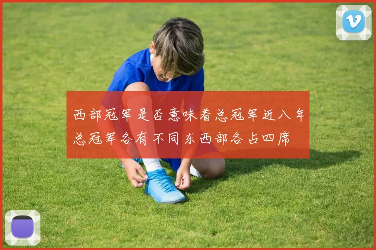 西部冠军是否意味着总冠军近八年总冠军各有不同东西部各占四席