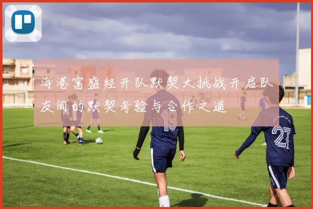 海港富盛经开队默契大挑战开启队友间的默契考验与合作之道