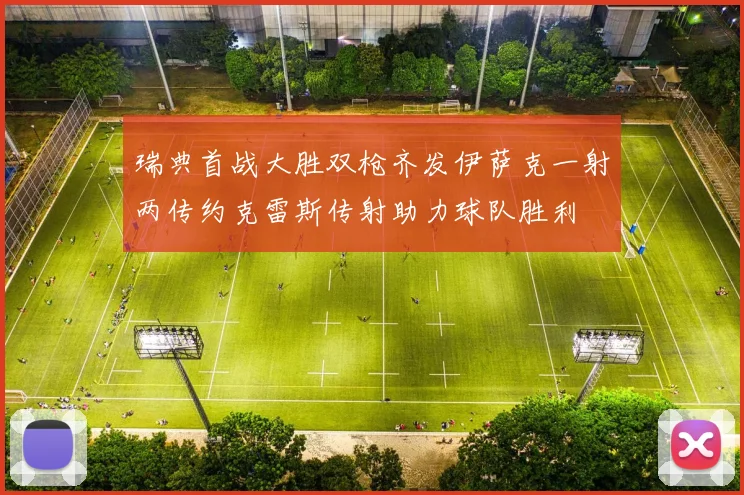 瑞典首战大胜双枪齐发伊萨克一射两传约克雷斯传射助力球队胜利