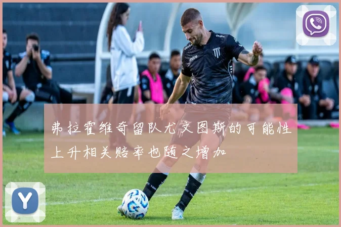 弗拉霍维奇留队尤文图斯的可能性上升相关赔率也随之增加